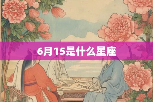 6月15是什么星座 6月15是什么星座