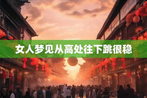女人梦见从高处往下跳很稳