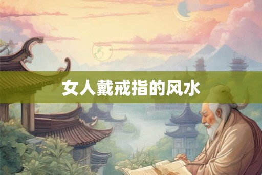 女人戴戒指的风水 女人戴戒指的风水