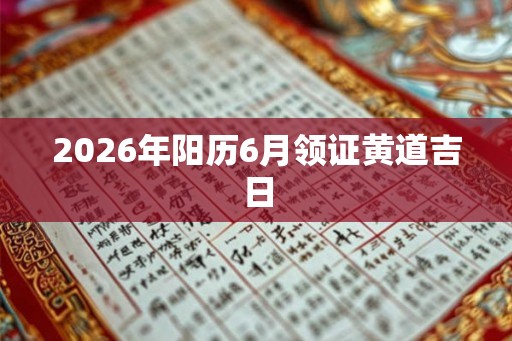 2026年阳历6月领证黄道吉日