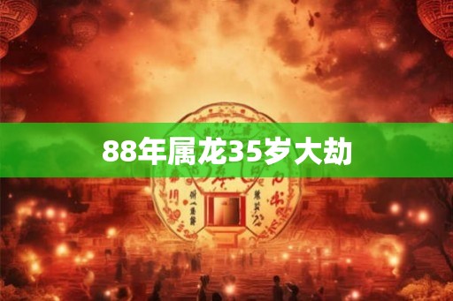 88年属龙35岁大劫