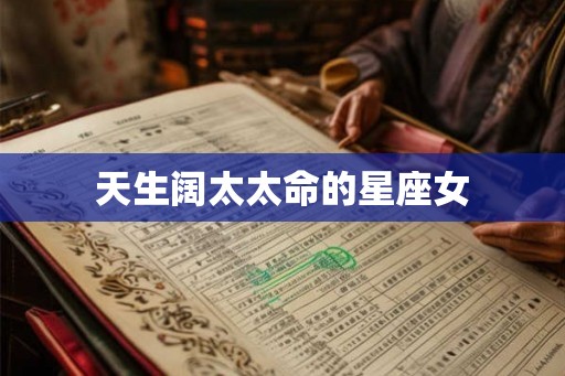 天生阔太太命的星座女 天生阔太太命的星座女