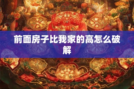 前面房子比我家的高怎么破解 前面房子比我家的高怎么破解