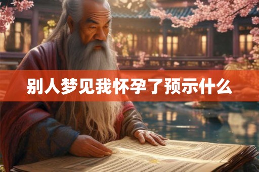 别人梦见我怀孕了预示什么
