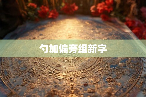 勺加偏旁组新字 勺加偏旁组新字