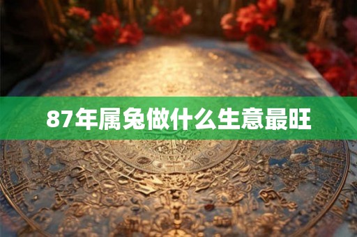 87年属兔做什么生意最旺