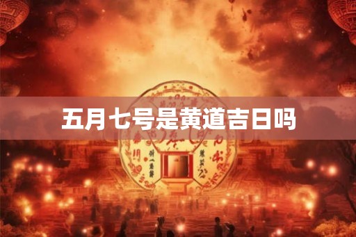 五月七号是黄道吉日吗