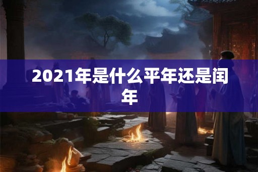 2021年是什么平年还是闰年