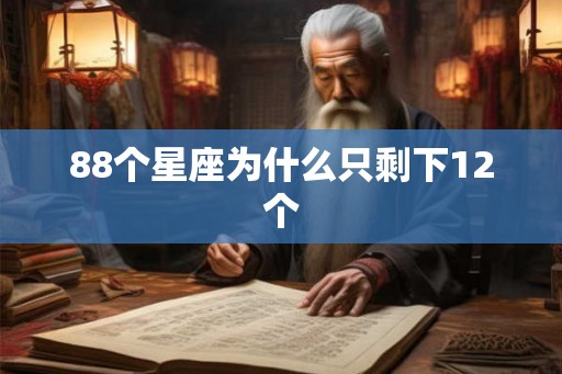 88个星座为什么只剩下12个 88个星座为什么只剩下12个