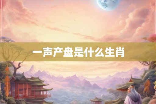 一声产盘是什么生肖