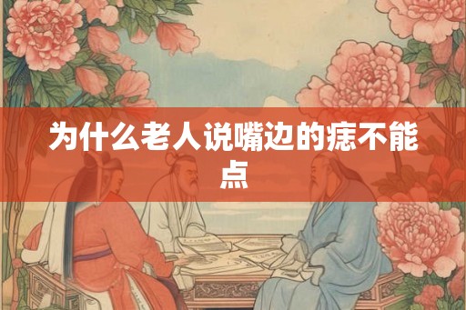 为什么老人说嘴边的痣不能点