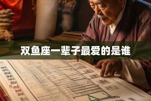 双鱼座一辈子最爱的是谁