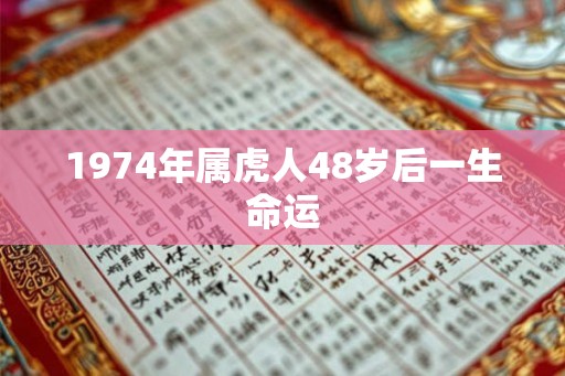 1974年属虎人48岁后一生命运 1974年属虎人48岁后一生命运