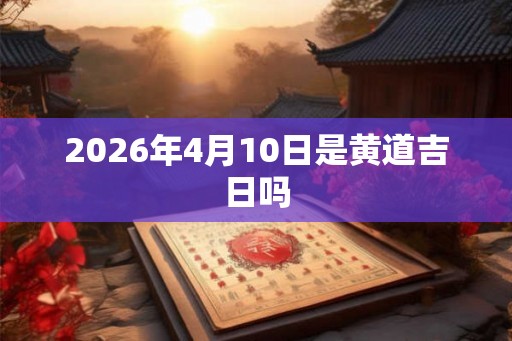 2026年4月10日是黄道吉日吗