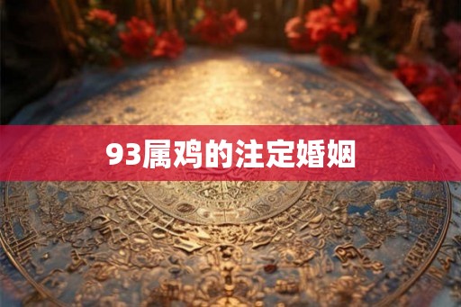 93属鸡的注定婚姻 93属鸡的注定婚姻