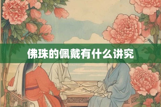 佛珠的佩戴有什么讲究 佛珠的佩戴有什么讲究