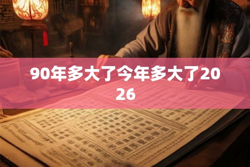 90年多大了今年多大了2026