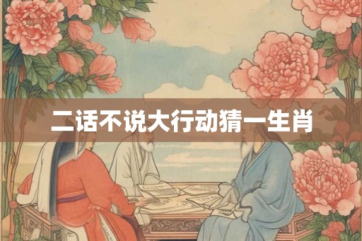 二话不说大行动猜一生肖