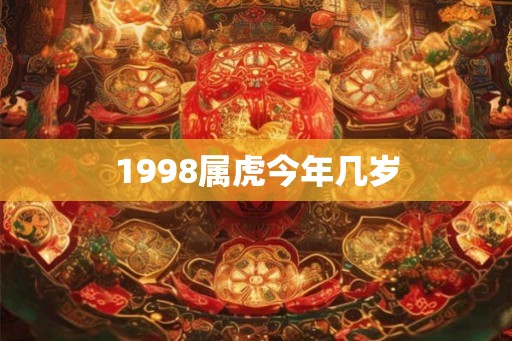 1998属虎今年几岁 1998属虎今年几岁