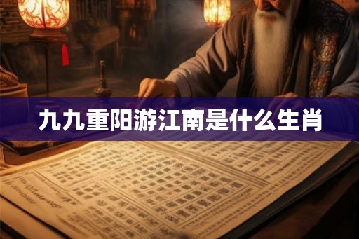 九九重阳游江南是什么生肖
