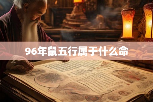 96年鼠五行属于什么命 96年鼠五行属于什么命