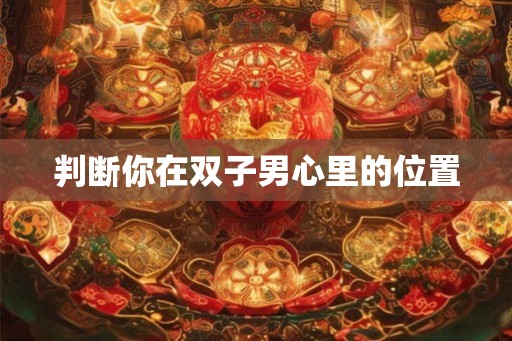 判断你在双子男心里的位置