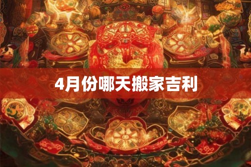 4月份哪天搬家吉利