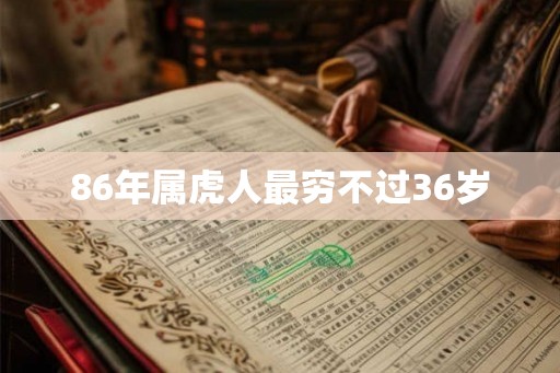 86年属虎人最穷不过36岁 86年属虎人最穷不过36岁