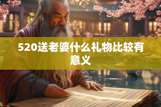 520送老婆什么礼物比较有意义 520送老婆什么礼物比较有意义
