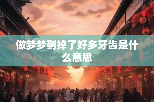 做梦梦到掉了好多牙齿是什么意思