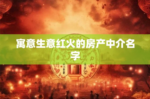 寓意生意红火的房产中介名字 寓意生意红火的房产中介名字