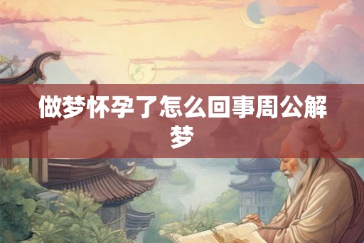 做梦怀孕了怎么回事周公解梦