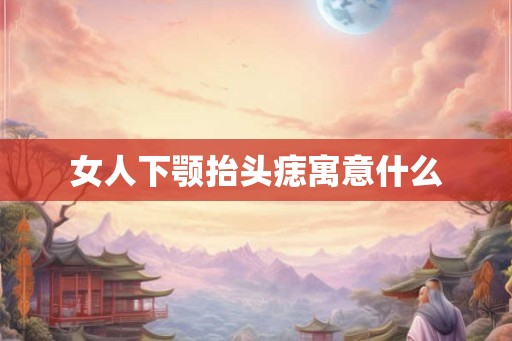 女人下颚抬头痣寓意什么
