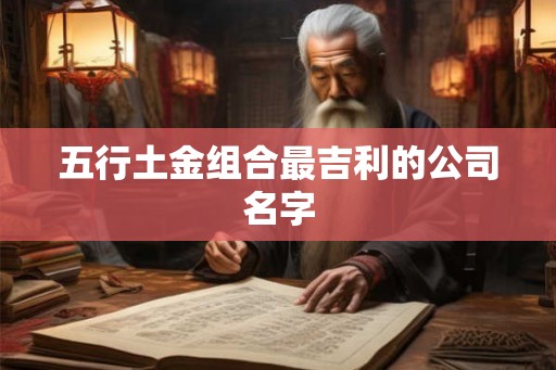 五行土金组合最吉利的公司名字