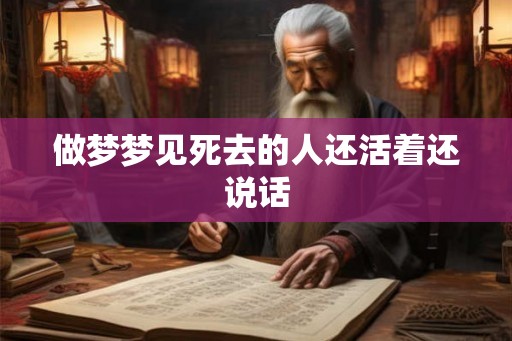 做梦梦见死去的人还活着还说话 做梦梦见死去的人还活着还说话