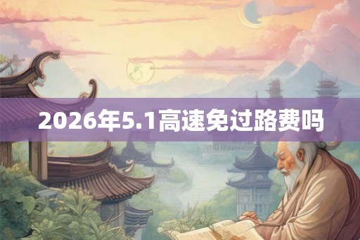 2026年5.1高速免过路费吗