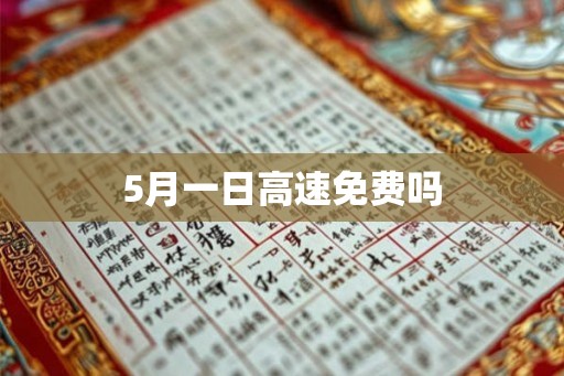 5月一日高速免费吗 5月一日高速免费吗