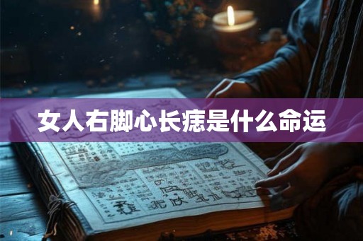 女人右脚心长痣是什么命运