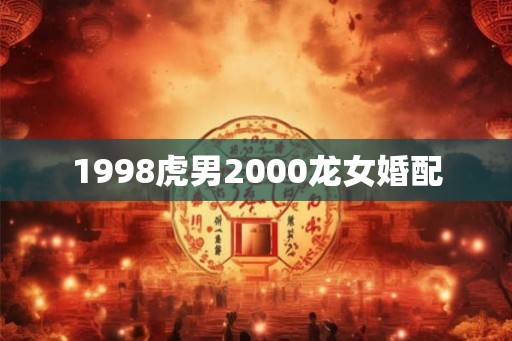 1998虎男2000龙女婚配