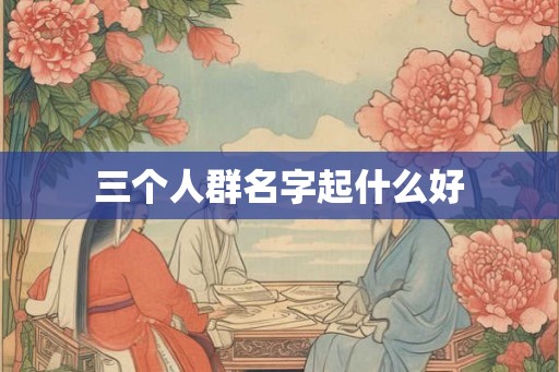 三个人群名字起什么好