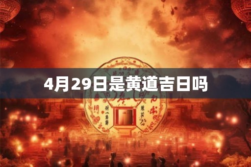 4月29日是黄道吉日吗 4月29日是黄道吉日吗