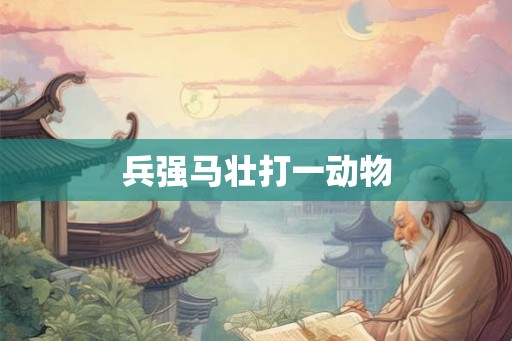 兵强马壮打一动物