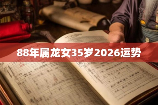 88年属龙女35岁2026运势 88年属龙女35岁2026运势