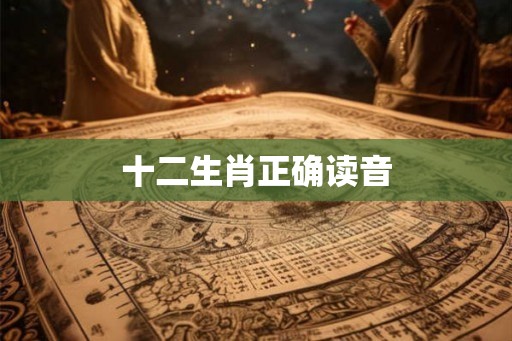 十二生肖正确读音