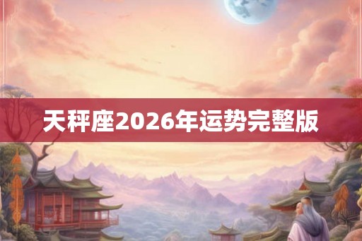天秤座2026年运势完整版 天秤座2026年运势完整版