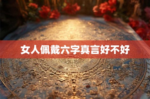 女人佩戴六字真言好不好