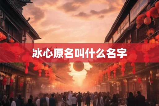 冰心原名叫什么名字