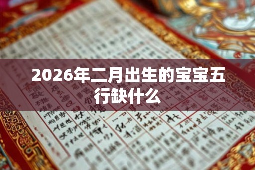 2026年二月出生的宝宝五行缺什么