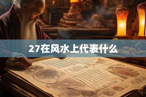 27在风水上代表什么 27在风水上代表什么