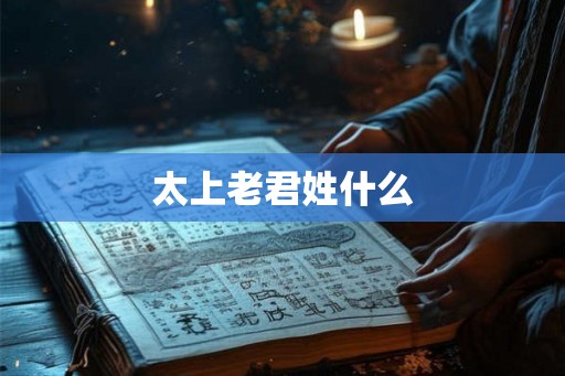 太上老君姓什么 太上老君姓什么